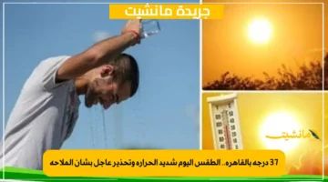 37 درجة بالقاهرة.. الطقس اليوم شديد الحرارة وتحذير عاجل بشأن الملاحة 1